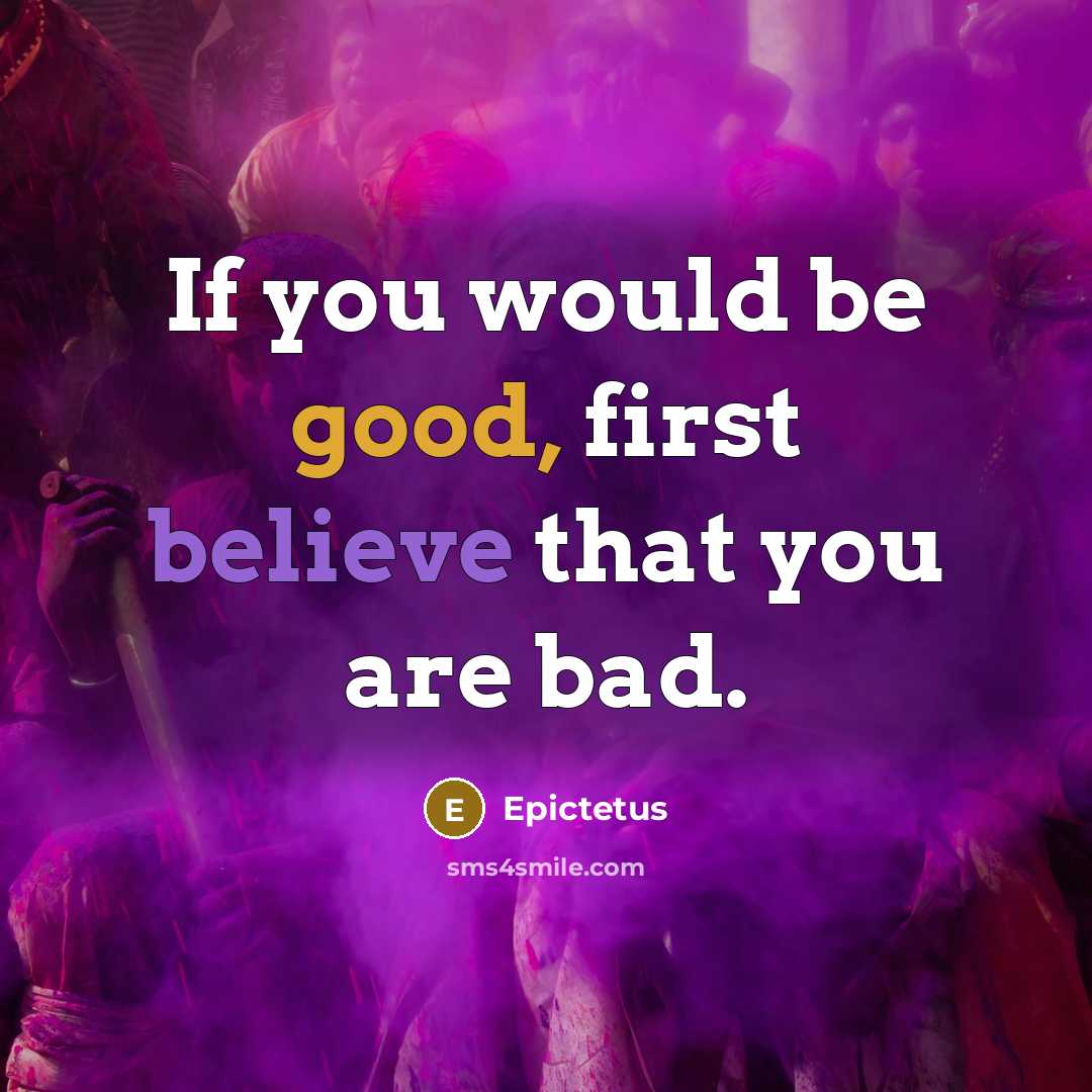 “If you would be good, first believe that you are bad.” quote by Epictetus