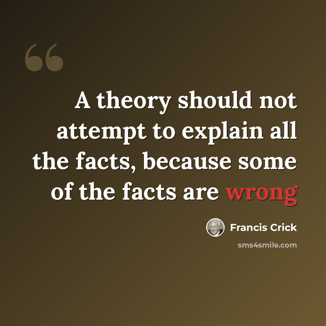 “A theory should not attempt to explain all the facts, because some of the facts are wrong” quote by Francis Crick