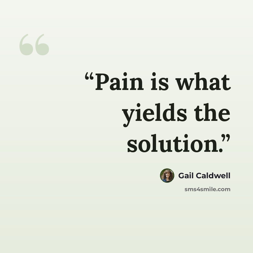 “Pain is what yields the solution.” quote by Gail Caldwell