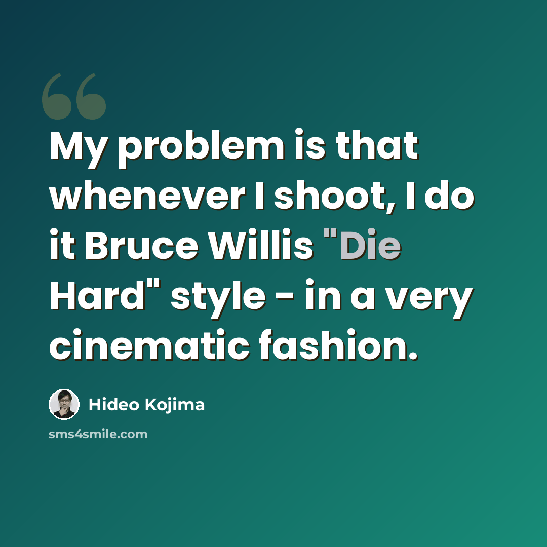 “My problem is that whenever I shoot, I do it Bruce Willis "Die Hard" style - in a very cinematic fashion.” quote by Hideo Kojima