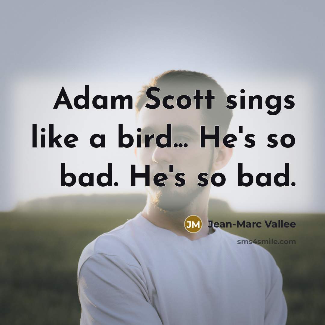 “Adam Scott sings like a bird... He's so bad. He's so bad.” quote by Jean-Marc Vallee