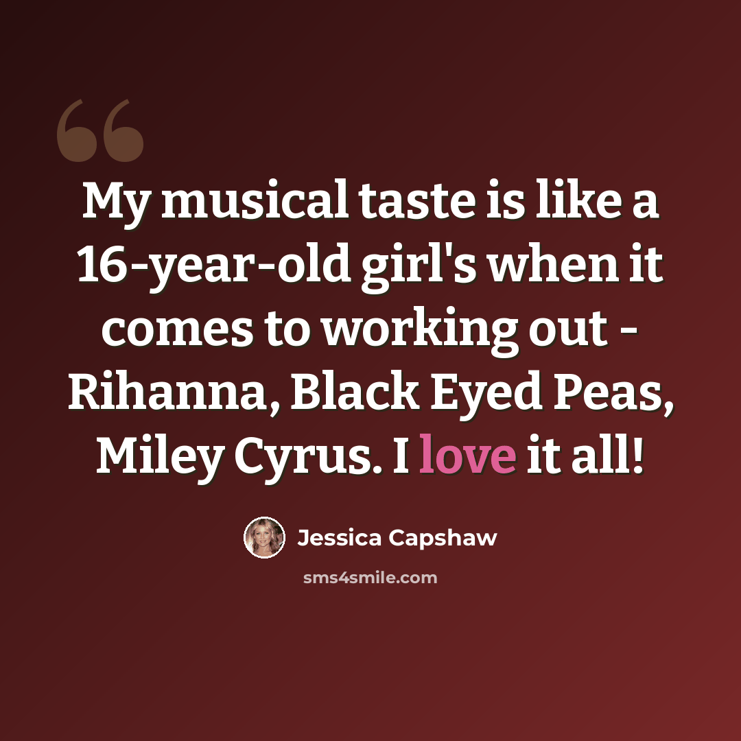 “My musical taste is like a 16-year-old girl's when it comes to working out - Rihanna, Black Eyed Peas, Miley Cyrus. I love it all!” quote by Jessica Capshaw