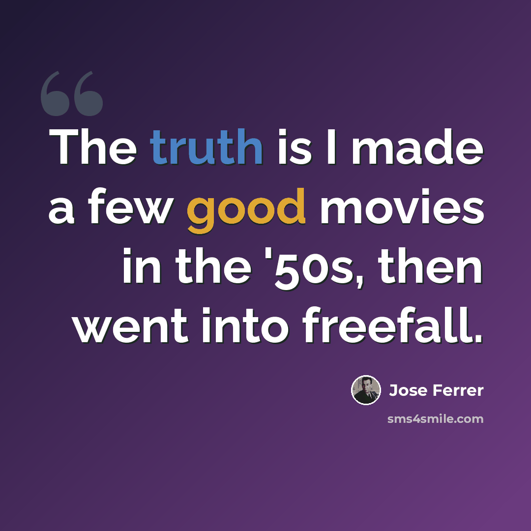 “The truth is I made a few good movies in the '50s, then went into freefall.” quote by Jose Ferrer