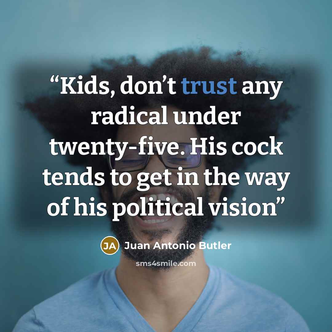 “Kids, don’t trust any radical under twenty-five. His cock tends to get in the way of his political vision” quote by Juan Antonio Butler