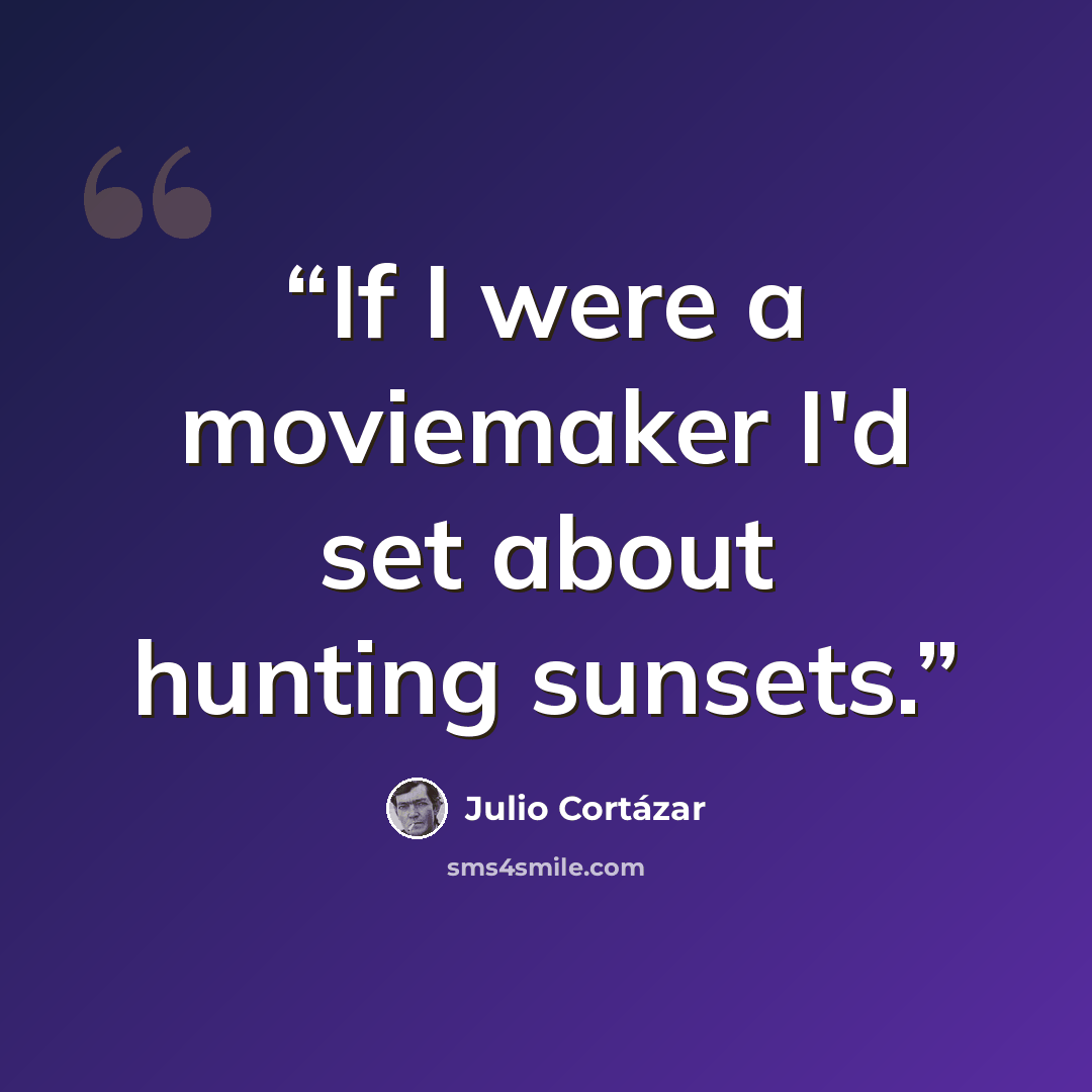 “If I were a moviemaker I'd set about hunting sunsets.” quote by Julio Cortázar