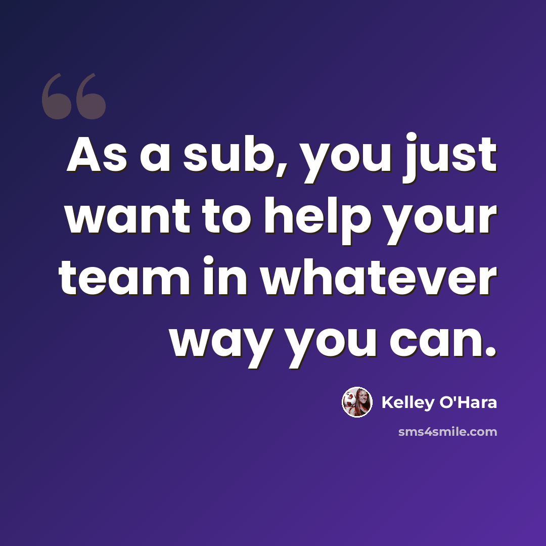 “As a sub, you just want to help your team in whatever way you can.” quote by Kelley O'Hara