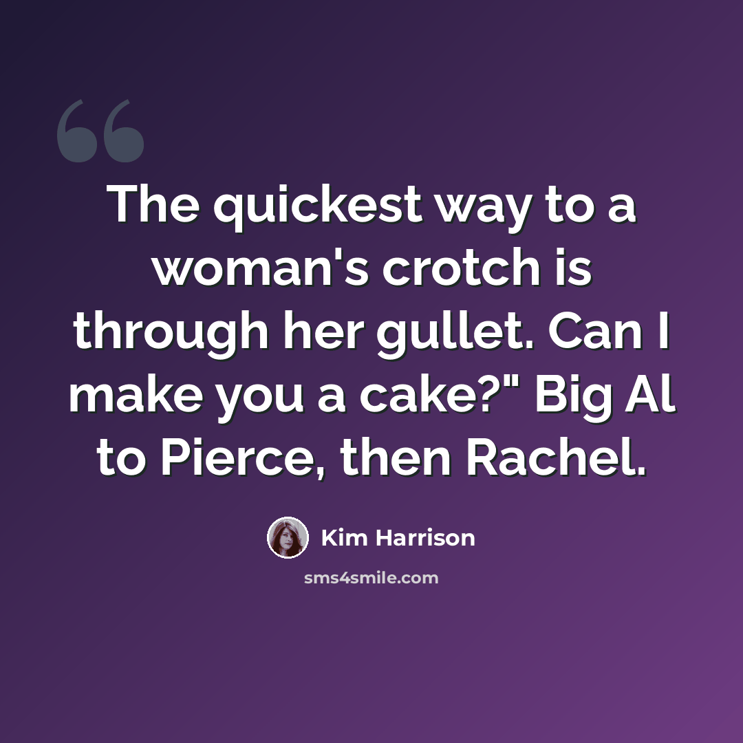 “The quickest way to a woman's crotch is through her gullet. Can I make you a cake?" Big Al to Pierce, then Rachel.” quote by Kim Harrison