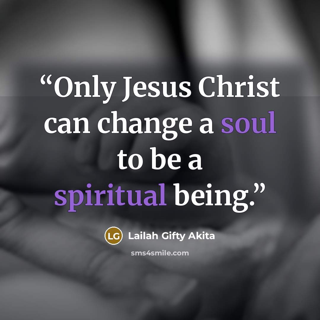 “Only Jesus Christ can change a soul to be a spiritual being.” quote by Lailah Gifty Akita