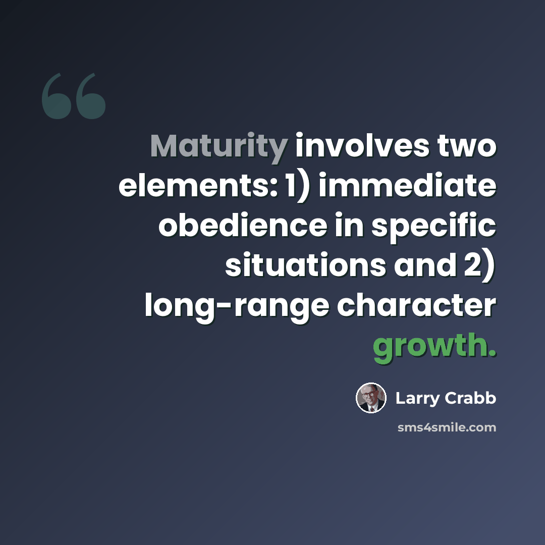 “Maturity involves two elements: 1) immediate obedience in specific situations and 2) long-range character growth.” quote by Larry Crabb