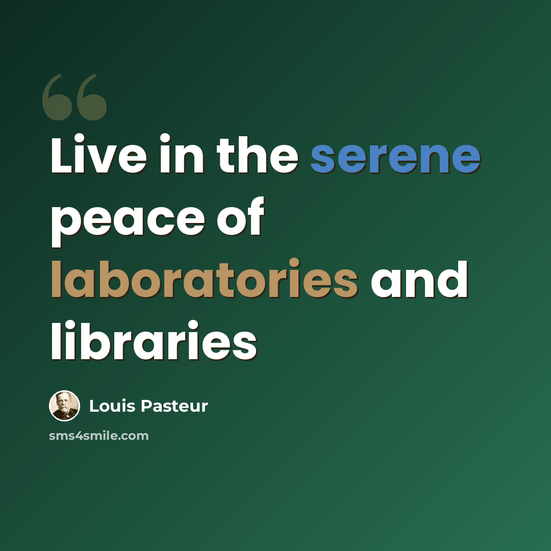 “Live in the serene peace of laboratories and libraries” quote by Louis Pasteur
