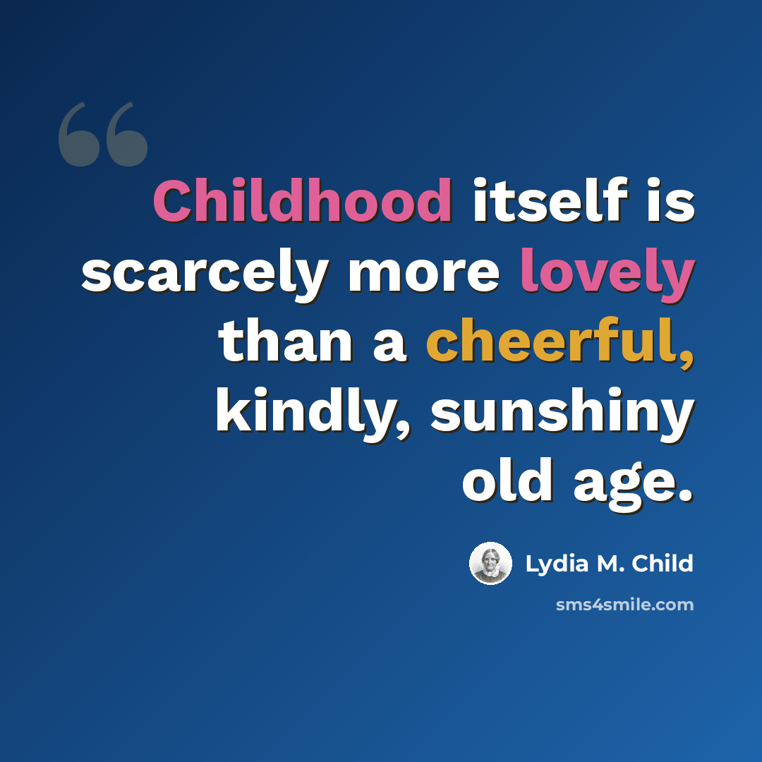 “Childhood itself is scarcely more lovely than a cheerful, kindly, sunshiny old age.” quote by Lydia M. Child