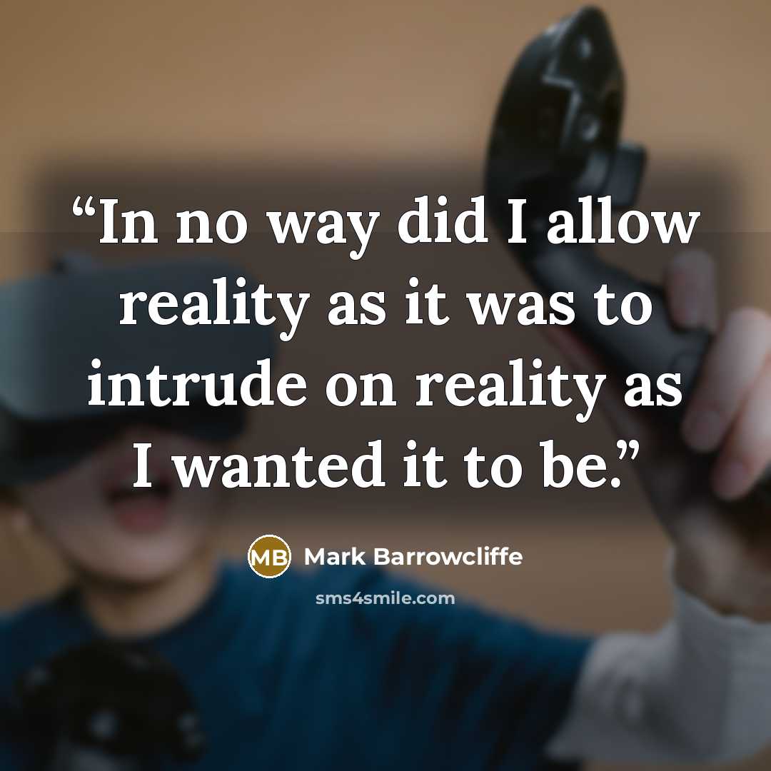 “In no way did I allow reality as it was to intrude on reality as I wanted it to be.” quote by Mark Barrowcliffe