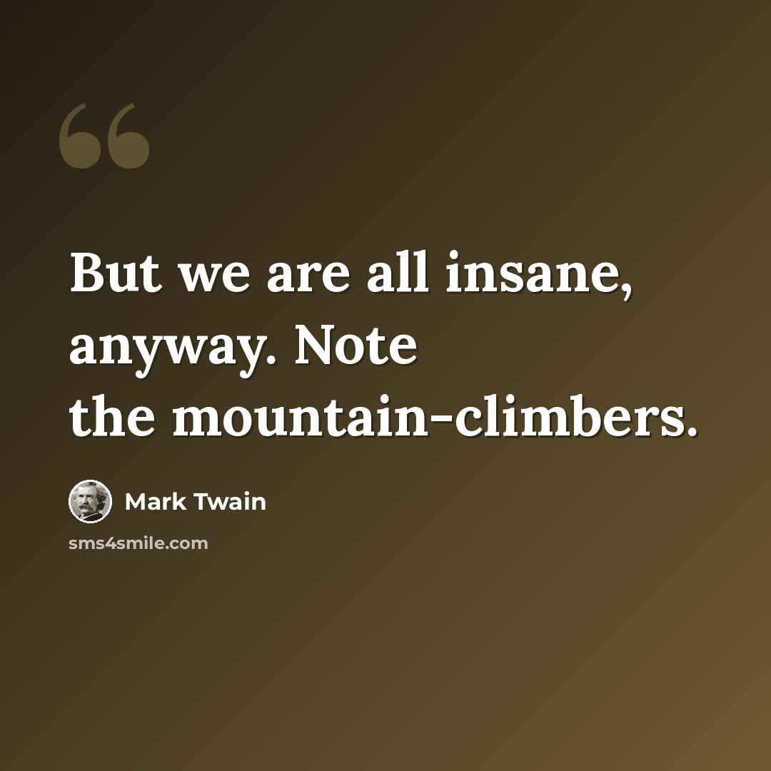 “But we are all insane, anyway. Note the mountain-climbers.” quote by Mark Twain
