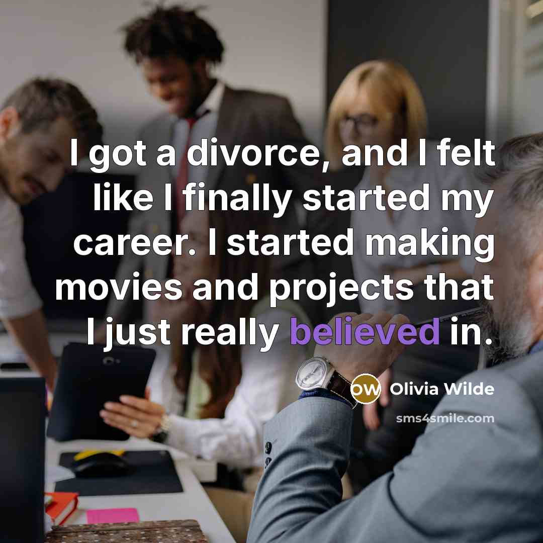 “I got a divorce, and I felt like I finally started my career. I started making movies and projects that I just really believed in.” quote by Olivia Wilde
