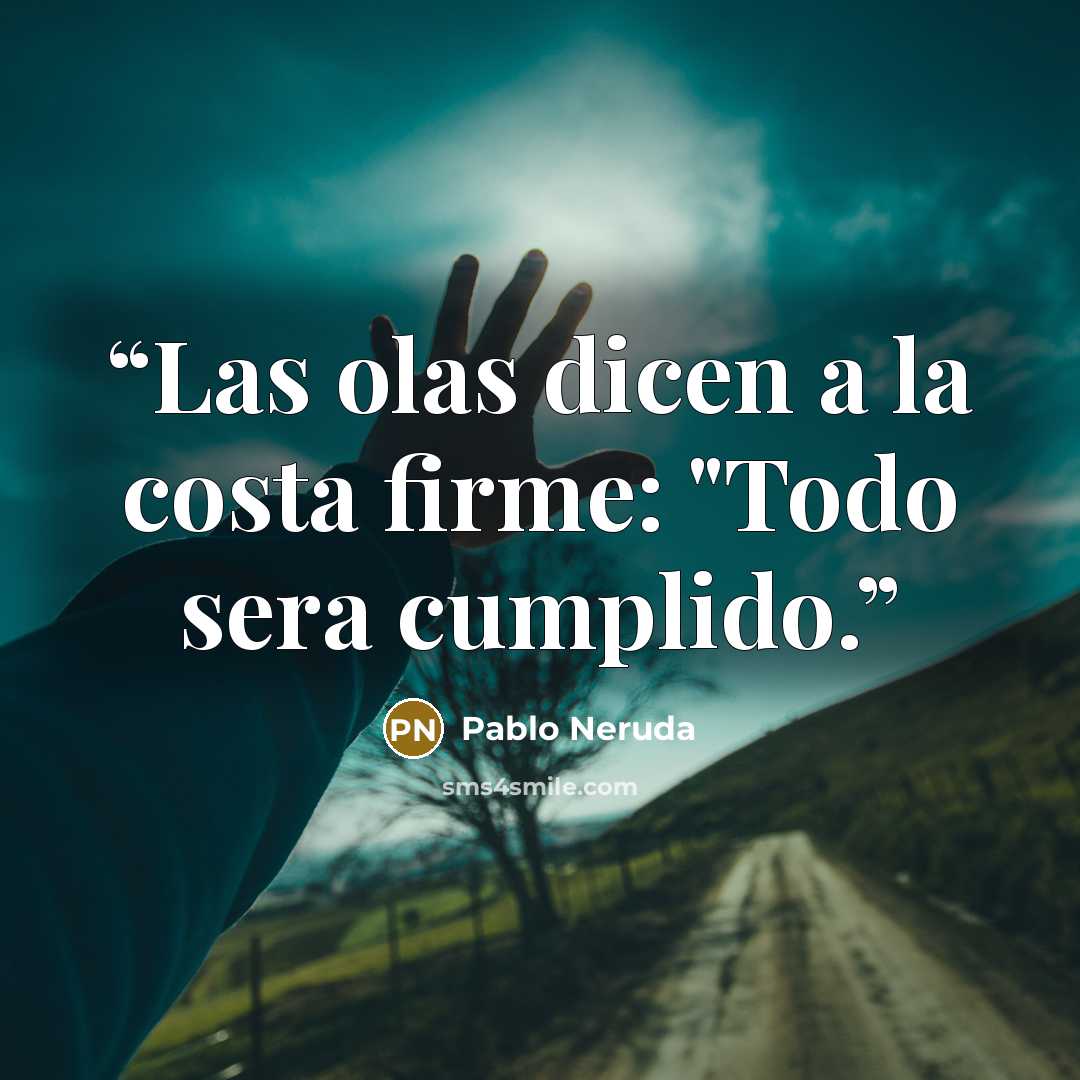 “Las olas dicen a la costa firme: "Todo sera cumplido.” quote by Pablo Neruda