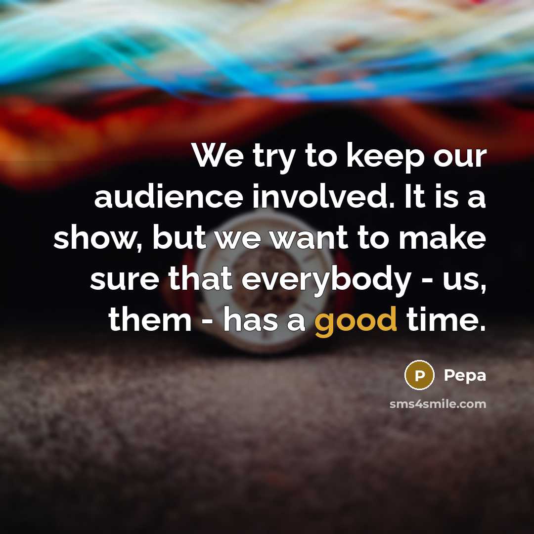 “We try to keep our audience involved. It is a show, but we want to make sure that everybody - us, them - has a good time.” quote by Pepa