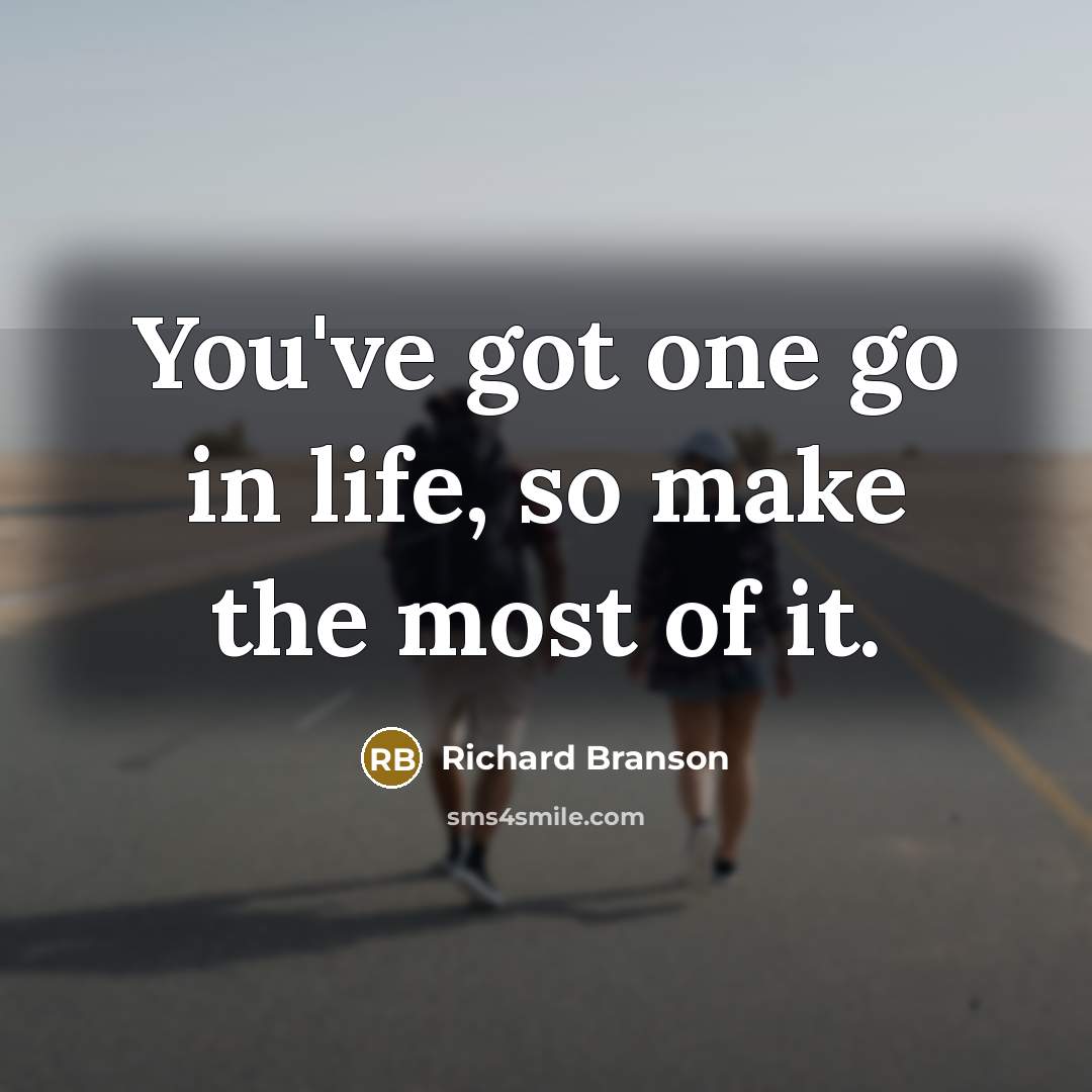 “You've got one go in life, so make the most of it.” quote by Richard Branson