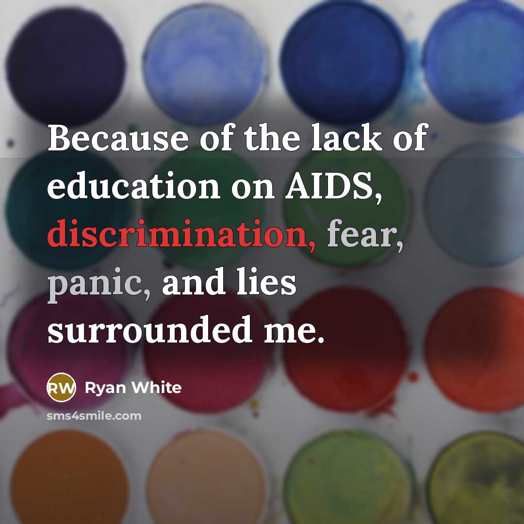 “Because of the lack of education on AIDS, discrimination, fear, panic, and lies surrounded me.” quote by Ryan White