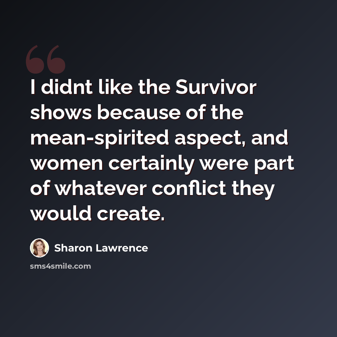 “I didnt like the Survivor shows because of the mean-spirited aspect, and women certainly were part of whatever conflict they would create.” quote by Sharon Lawrence