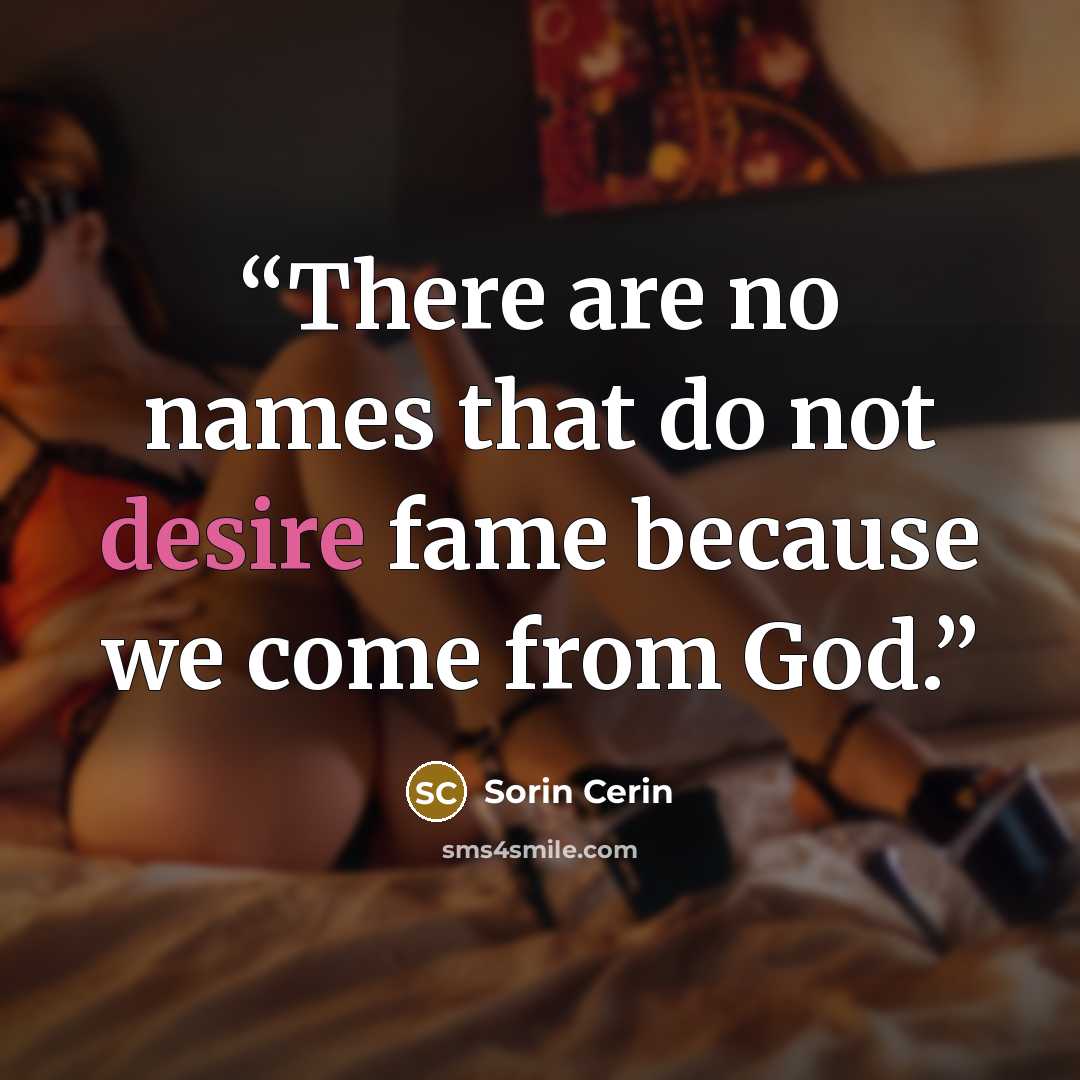 “There are no names that do not desire fame because we come from God.” quote by Sorin Cerin