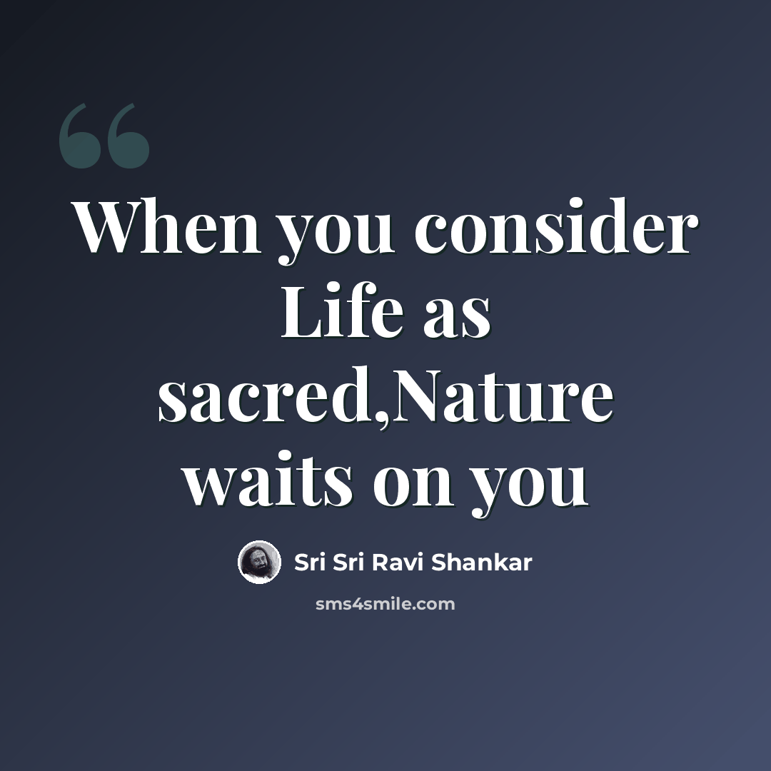 “When you consider Life as sacred,Nature waits on you” quote by Sri Sri Ravi Shankar