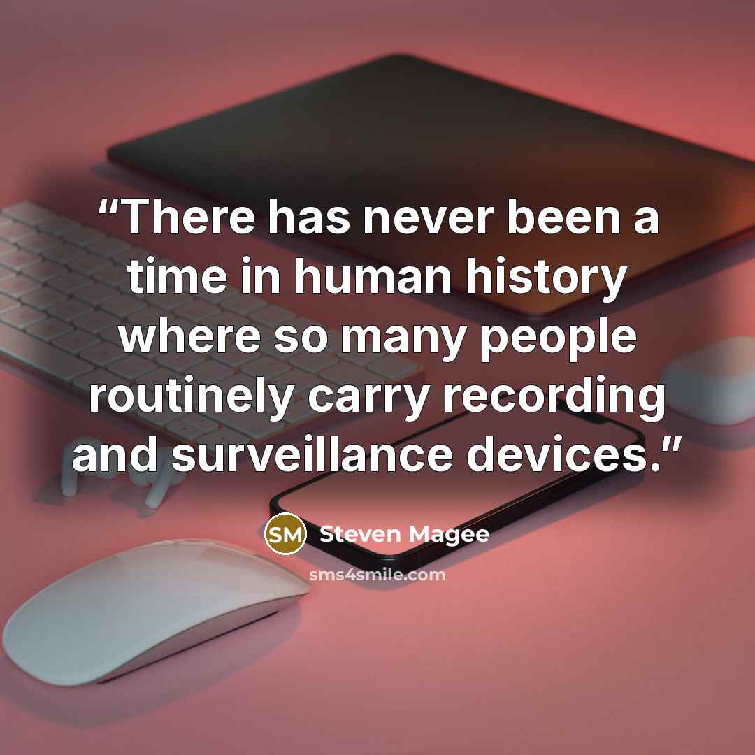 “There has never been a time in human history where so many people routinely carry recording and surveillance devices.” quote by Steven Magee