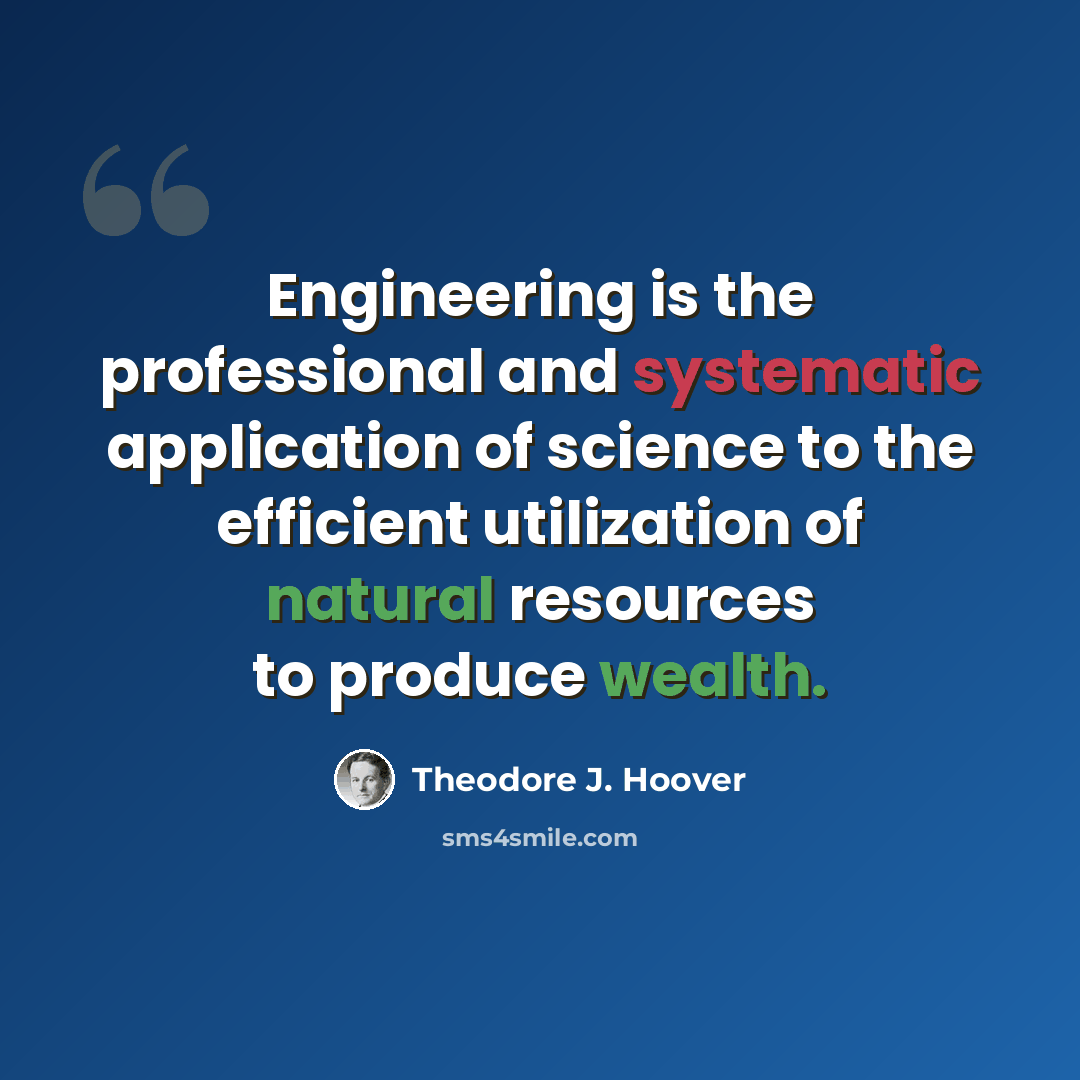 “Engineering is the professional and systematic application of science to the efficient utilization of natural resources to produce wealth.” quote by Theodore J. Hoover