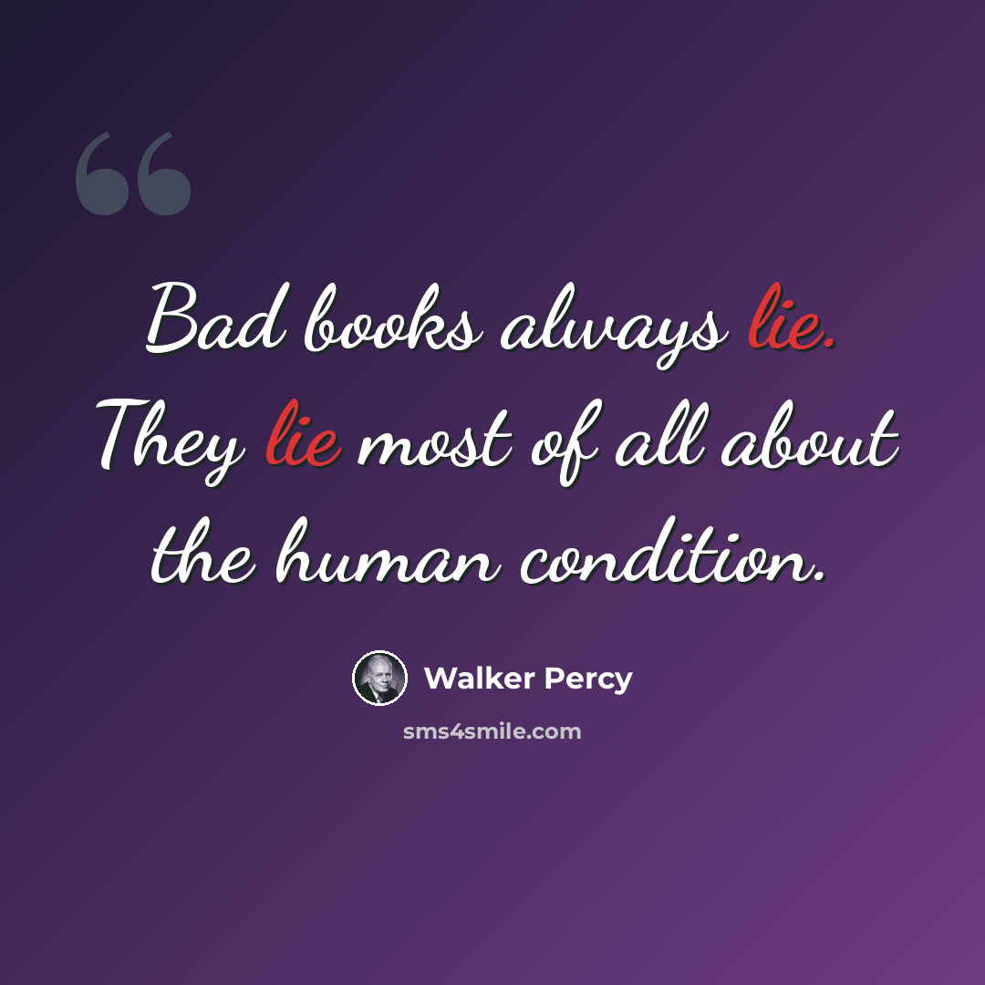 “Bad books always lie. They lie most of all about the human condition.” quote by Walker Percy