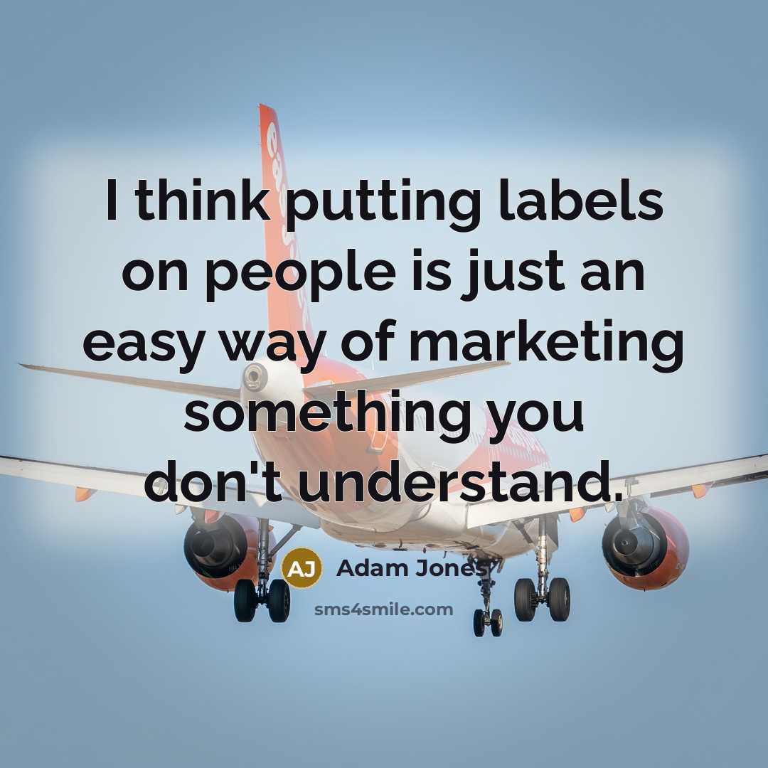 “I think putting labels on people is just an easy way of marketing something you don't understand.” quote by Adam Jones