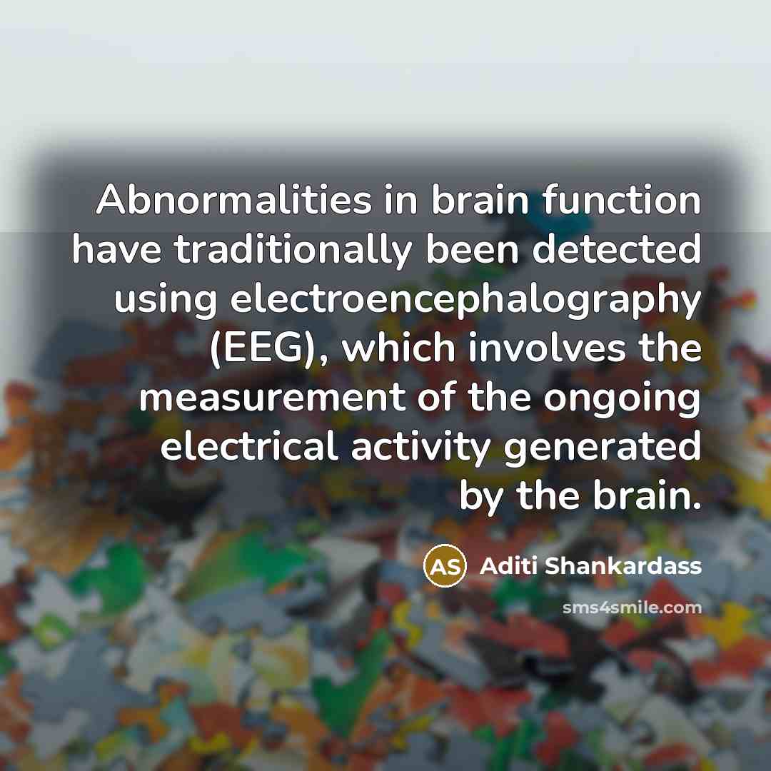 “Abnormalities in brain function have traditionally been detected using electroencephalography (EEG), which involves the measurement of the ongoing electrical activity generated by the brain.” quote by Aditi Shankardass