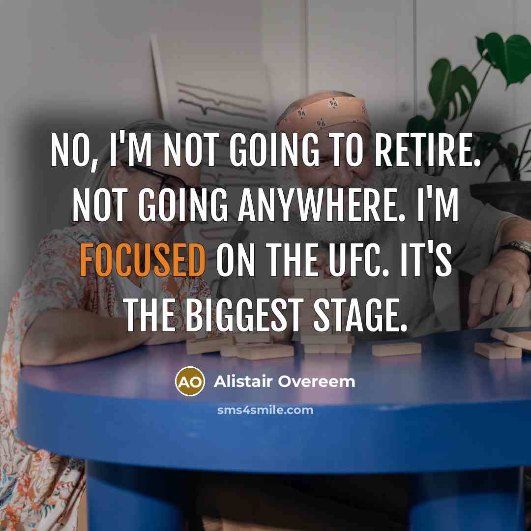 “No, I'm not going to retire. Not going anywhere. I'm focused on the UFC. It's the biggest stage.” quote by Alistair Overeem