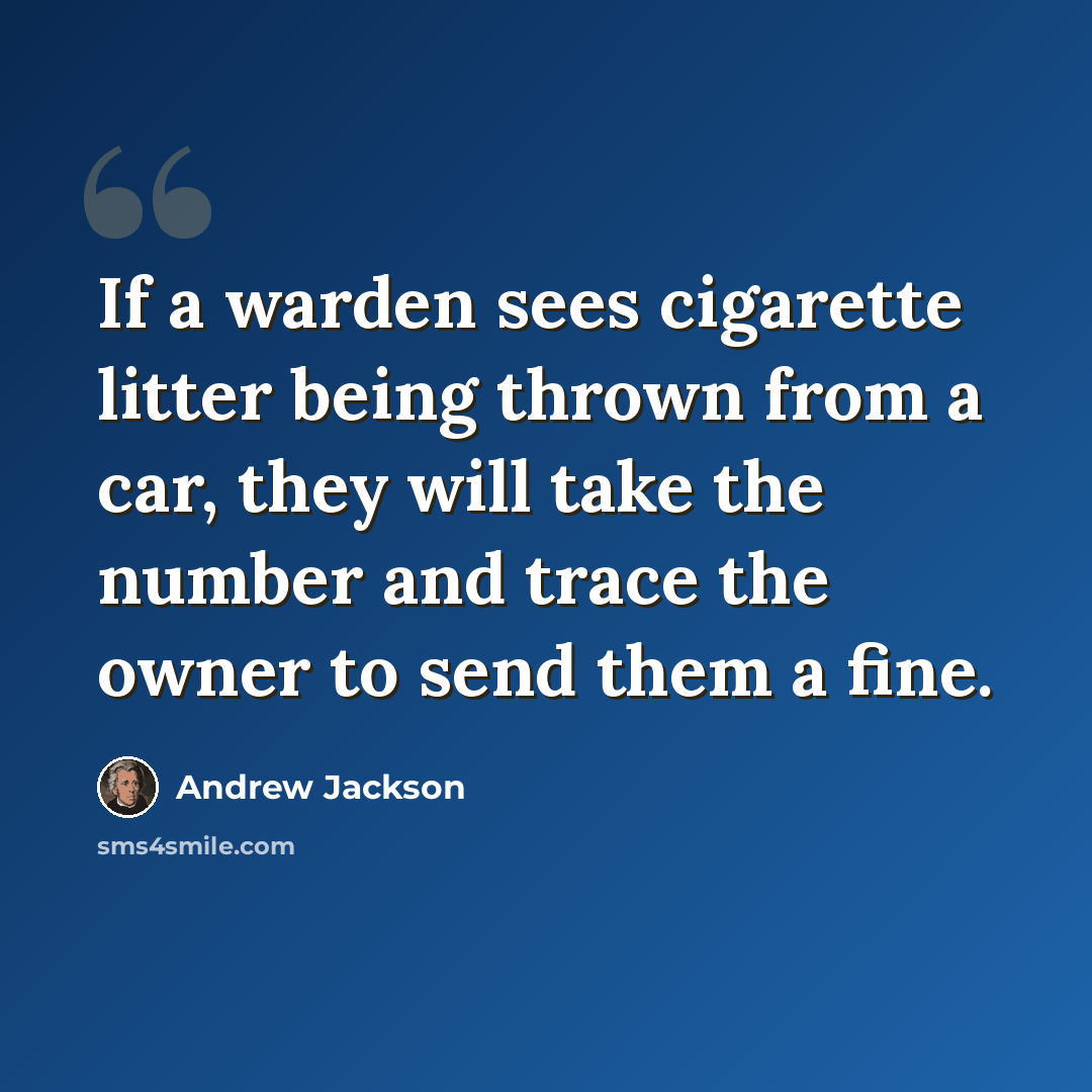“If a warden sees cigarette litter being thrown from a car, they will take the number and trace the owner to send them a fine.” quote by Andrew Jackson