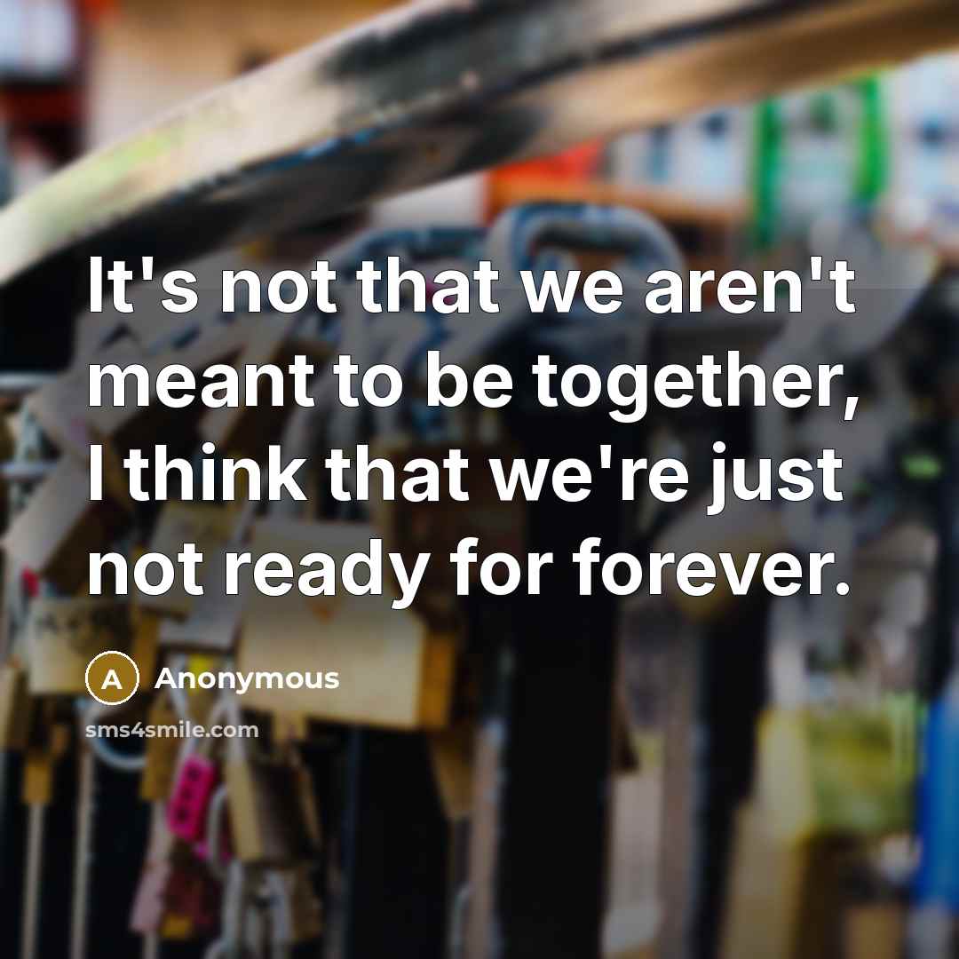 “It's not that we aren't meant to be together, I think that we're just not ready for forever.” quote by Anonymous