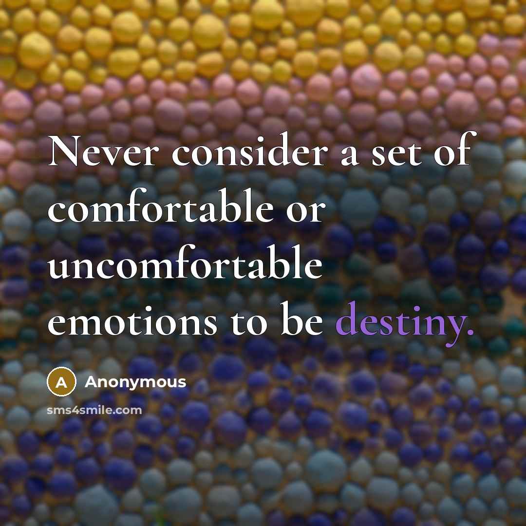 “Never consider a set of comfortable or uncomfortable emotions to be destiny.” quote by Anonymous
