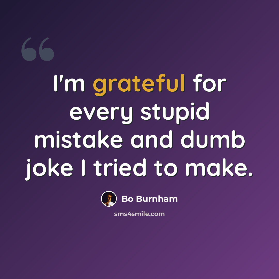 “I'm grateful for every stupid mistake and dumb joke I tried to make.” quote by Bo Burnham