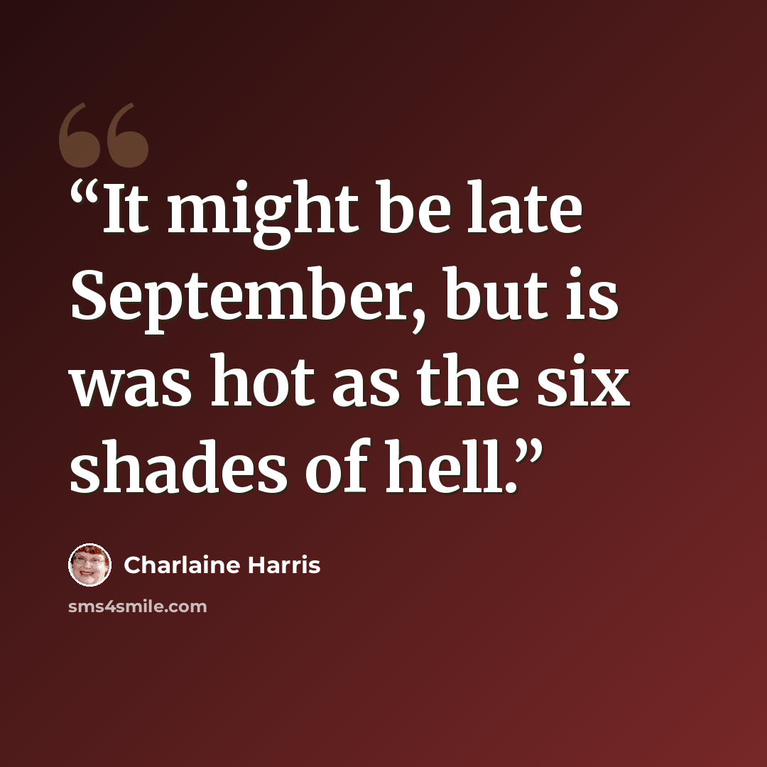 “It might be late September, but is was hot as the six shades of hell.” quote by Charlaine Harris