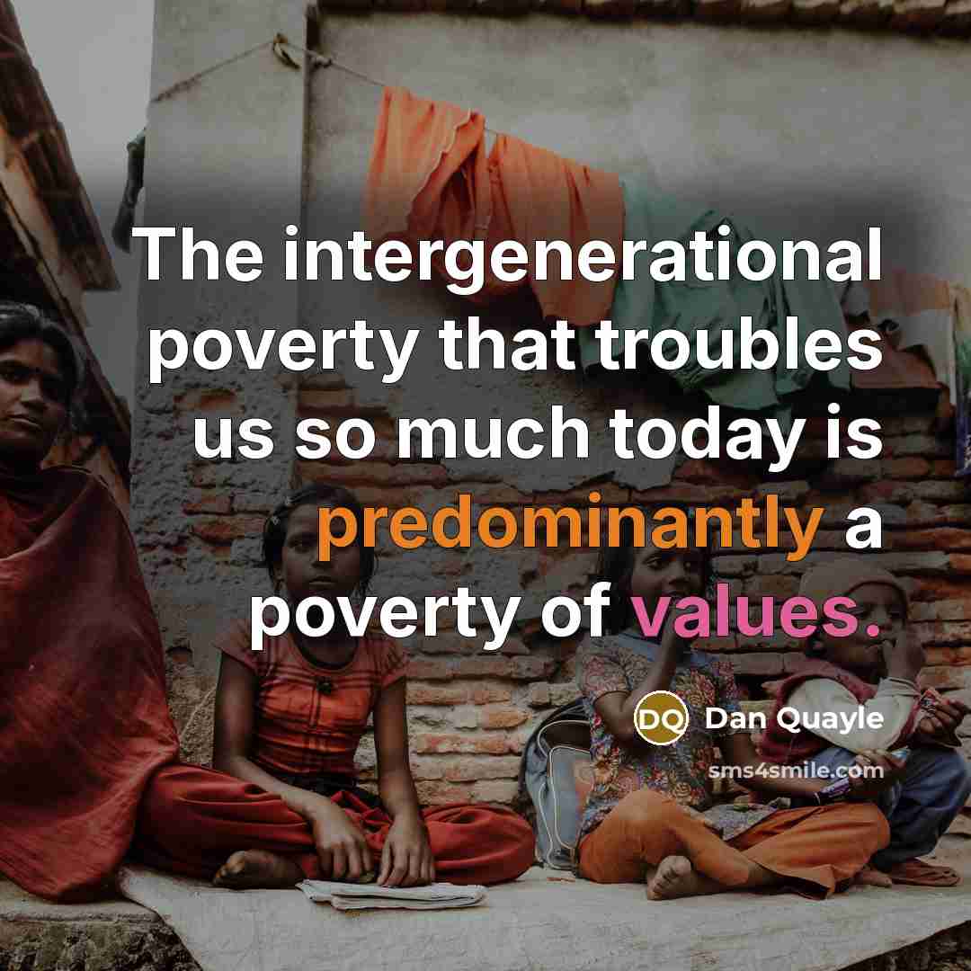 “The intergenerational poverty that troubles us so much today is predominantly a poverty of values.” quote by Dan Quayle