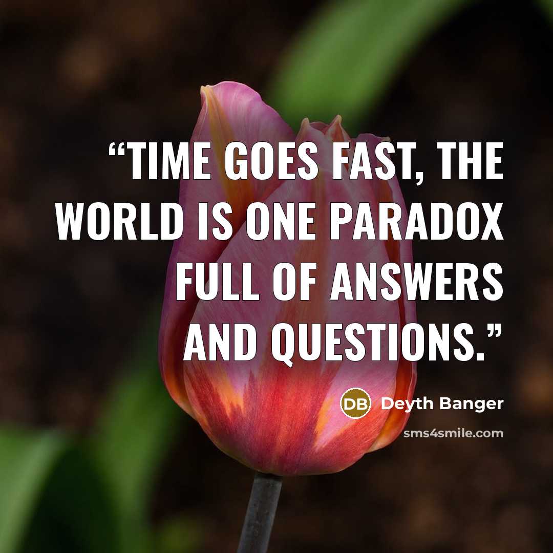 “Time goes fast, the world is one paradox full of answers and questions.” quote by Deyth Banger