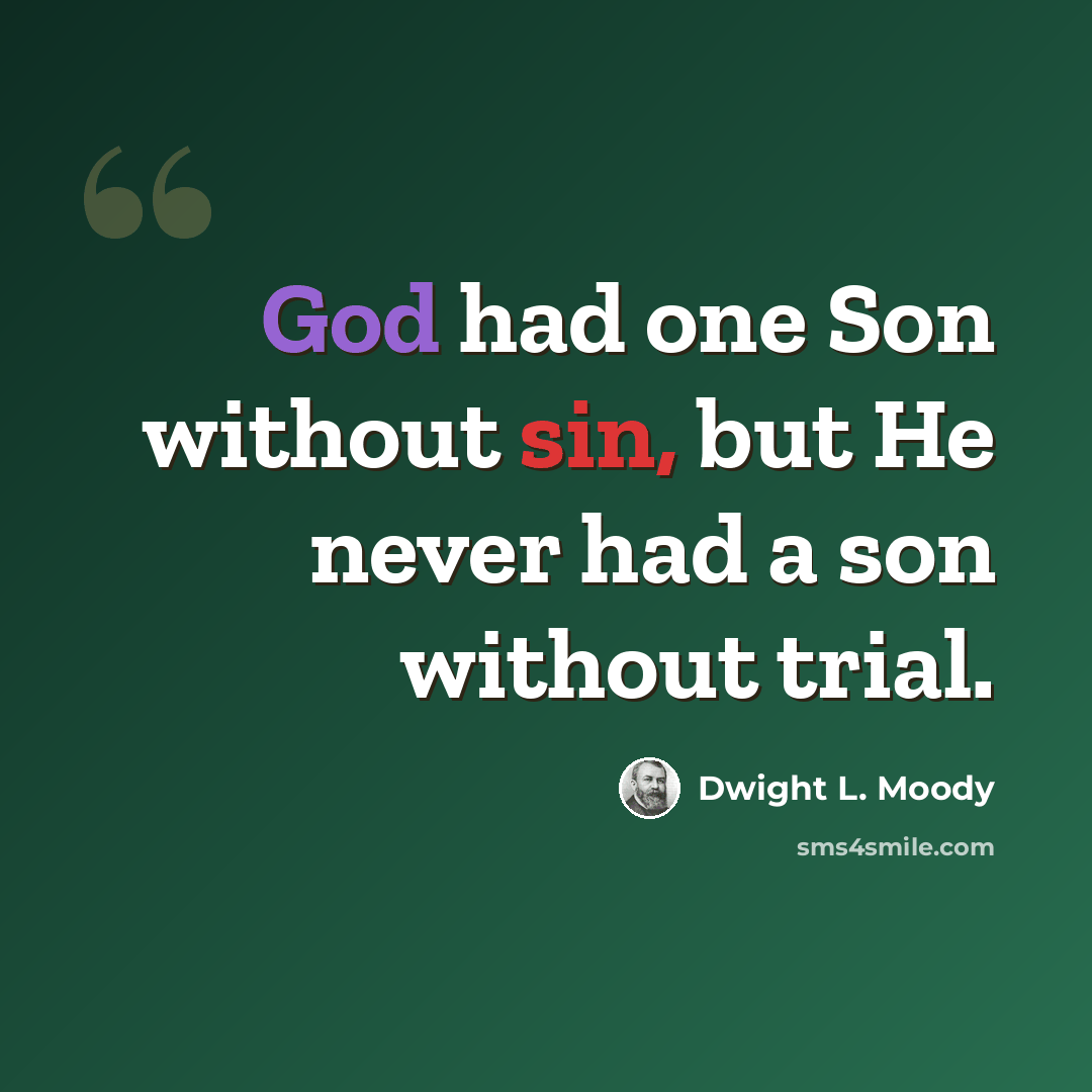 “God had one Son without sin, but He never had a son without trial.” quote by Dwight L. Moody