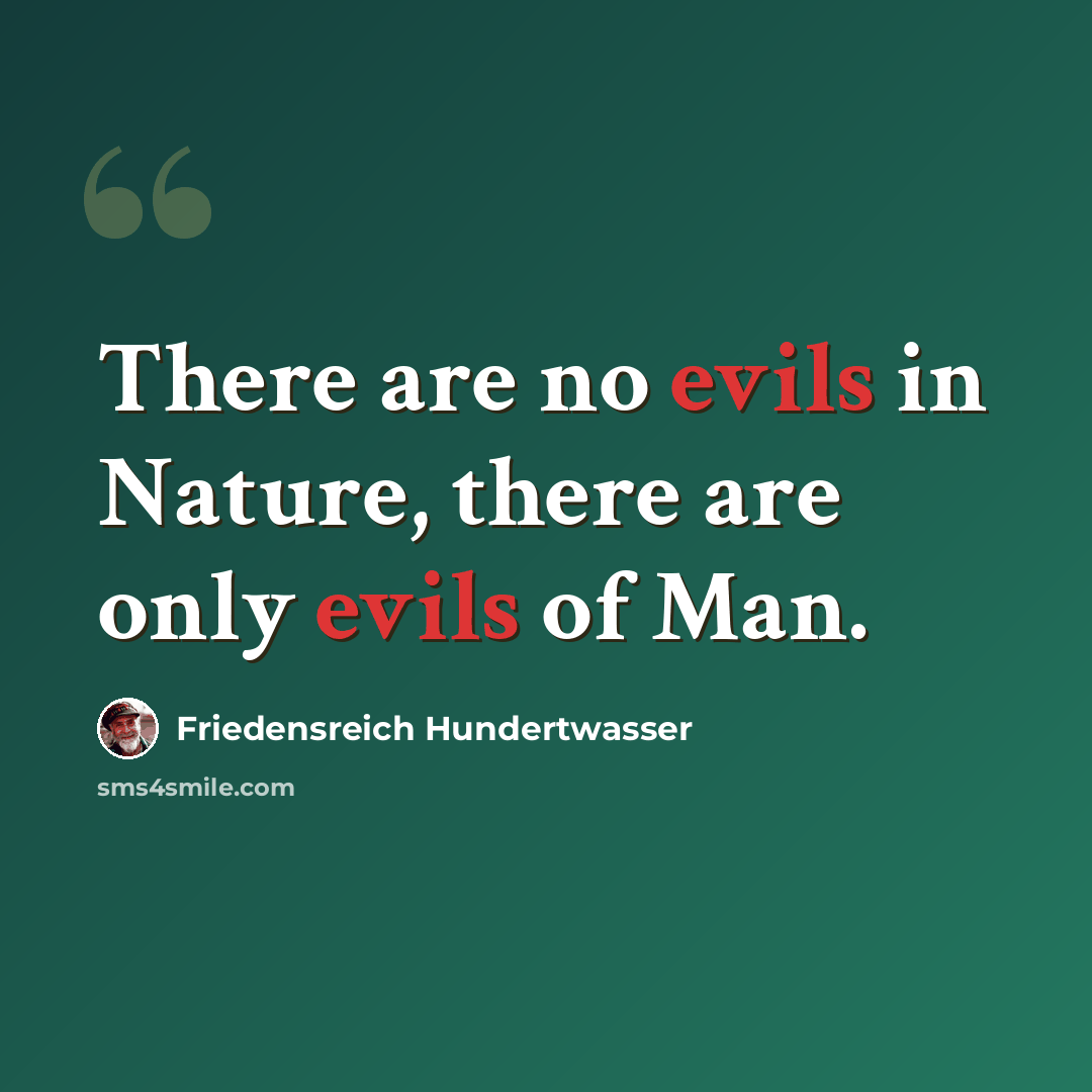 “There are no evils in Nature, there are only evils of Man.” quote by Friedensreich Hundertwasser