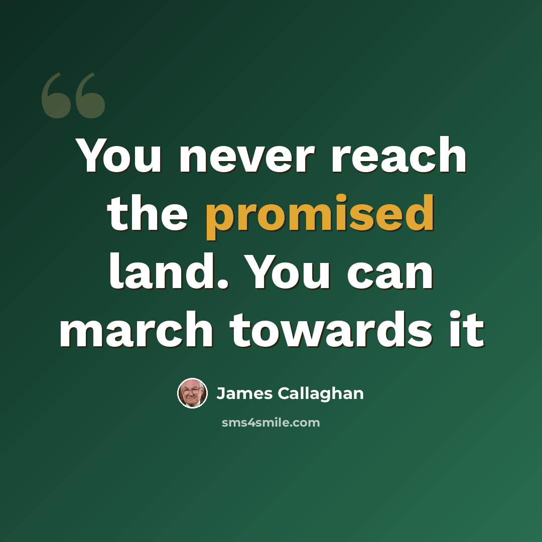 “You never reach the promised land. You can march towards it” quote by James Callaghan