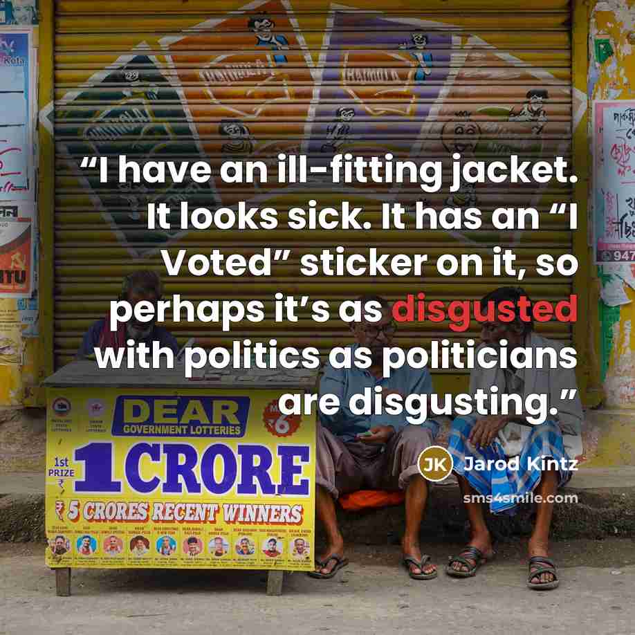“I have an ill-fitting jacket. It looks sick. It has an “I Voted” sticker on it, so perhaps it’s as disgusted with politics as politicians are disgusting.” quote by Jarod Kintz