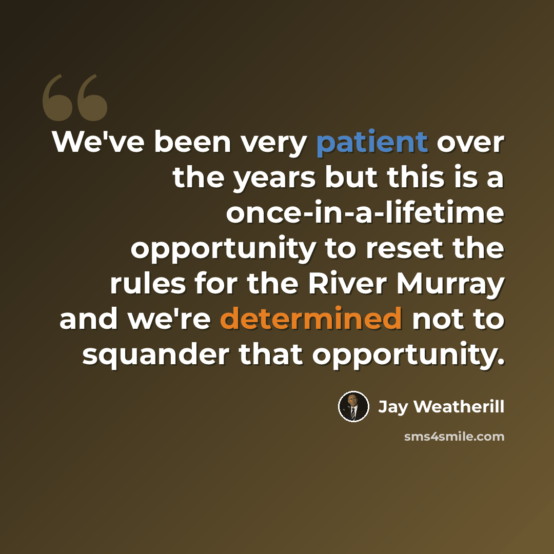 “We've been very patient over the years but this is a once-in-a-lifetime opportunity to reset the rules for the River Murray and we're determined not to squander that opportunity.” quote by Jay Weatherill