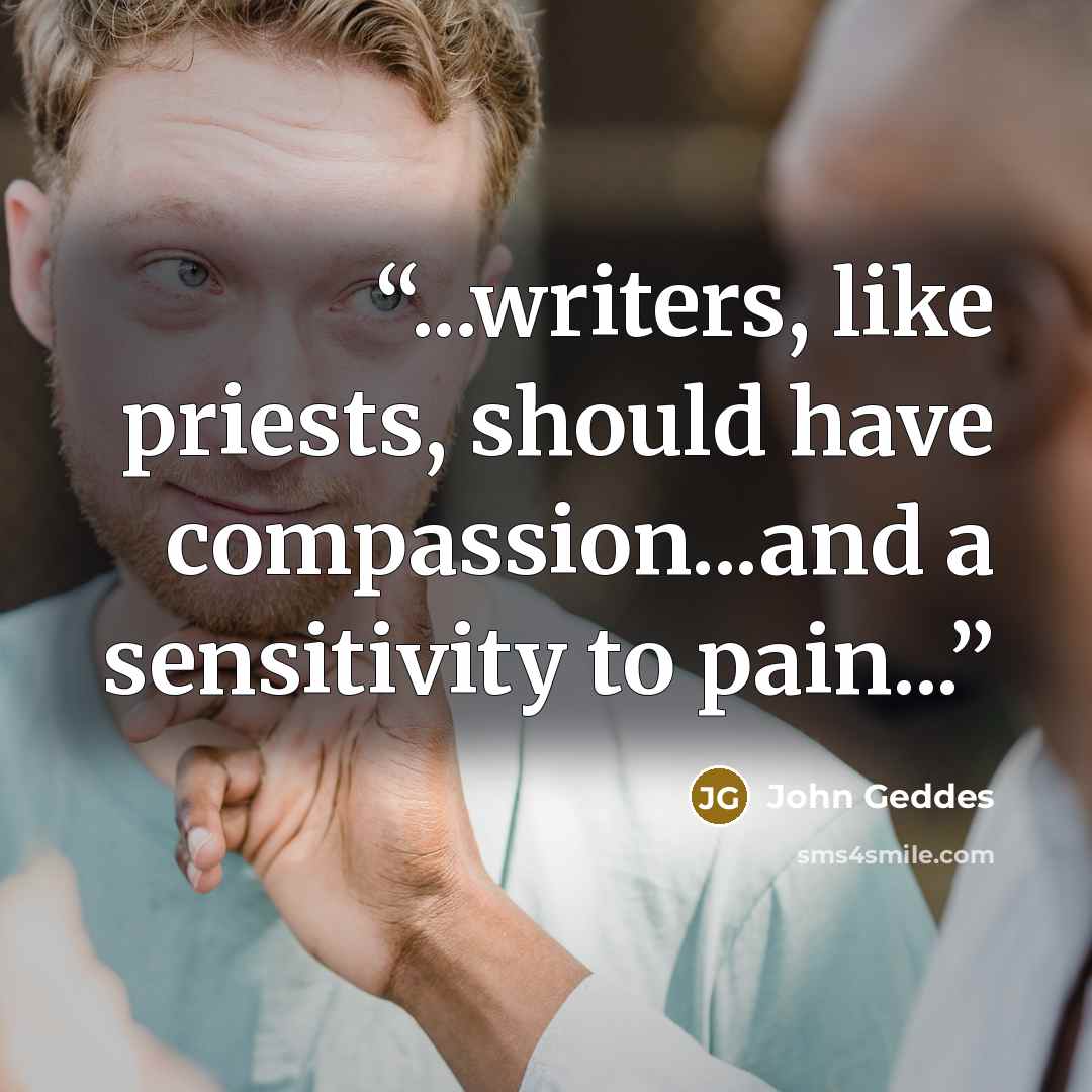 “...writers, like priests, should have compassion...and a sensitivity to pain...” quote by John Geddes