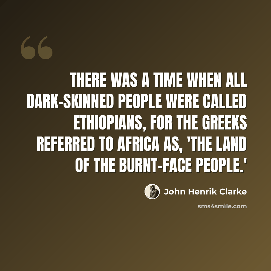 “There was a time when all dark-skinned people were called Ethiopians, for the Greeks referred to Africa as, 'The Land Of The Burnt-Face People.'” quote by John Henrik Clarke