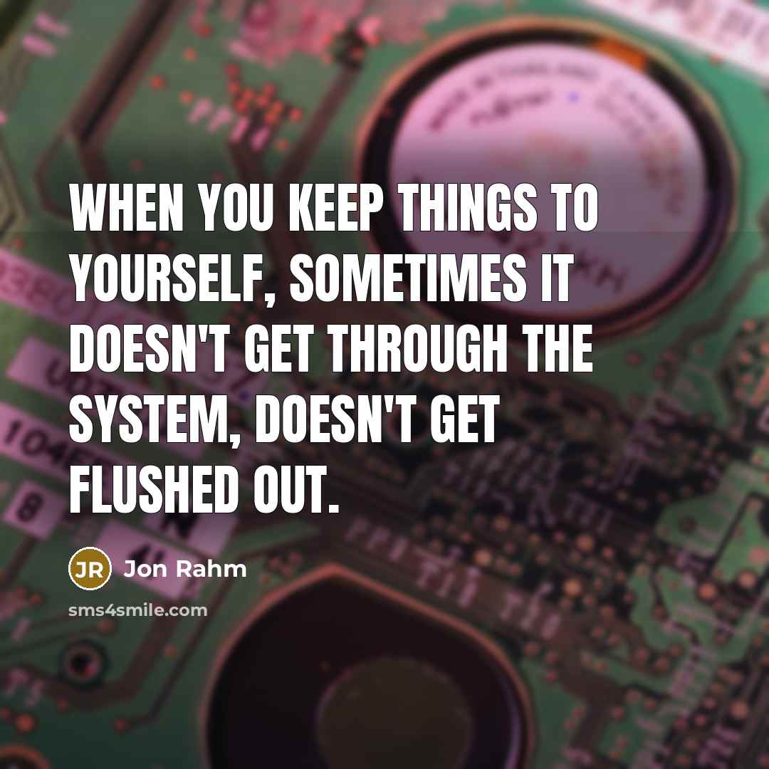 “When you keep things to yourself, sometimes it doesn't get through the system, doesn't get flushed out.” quote by Jon Rahm
