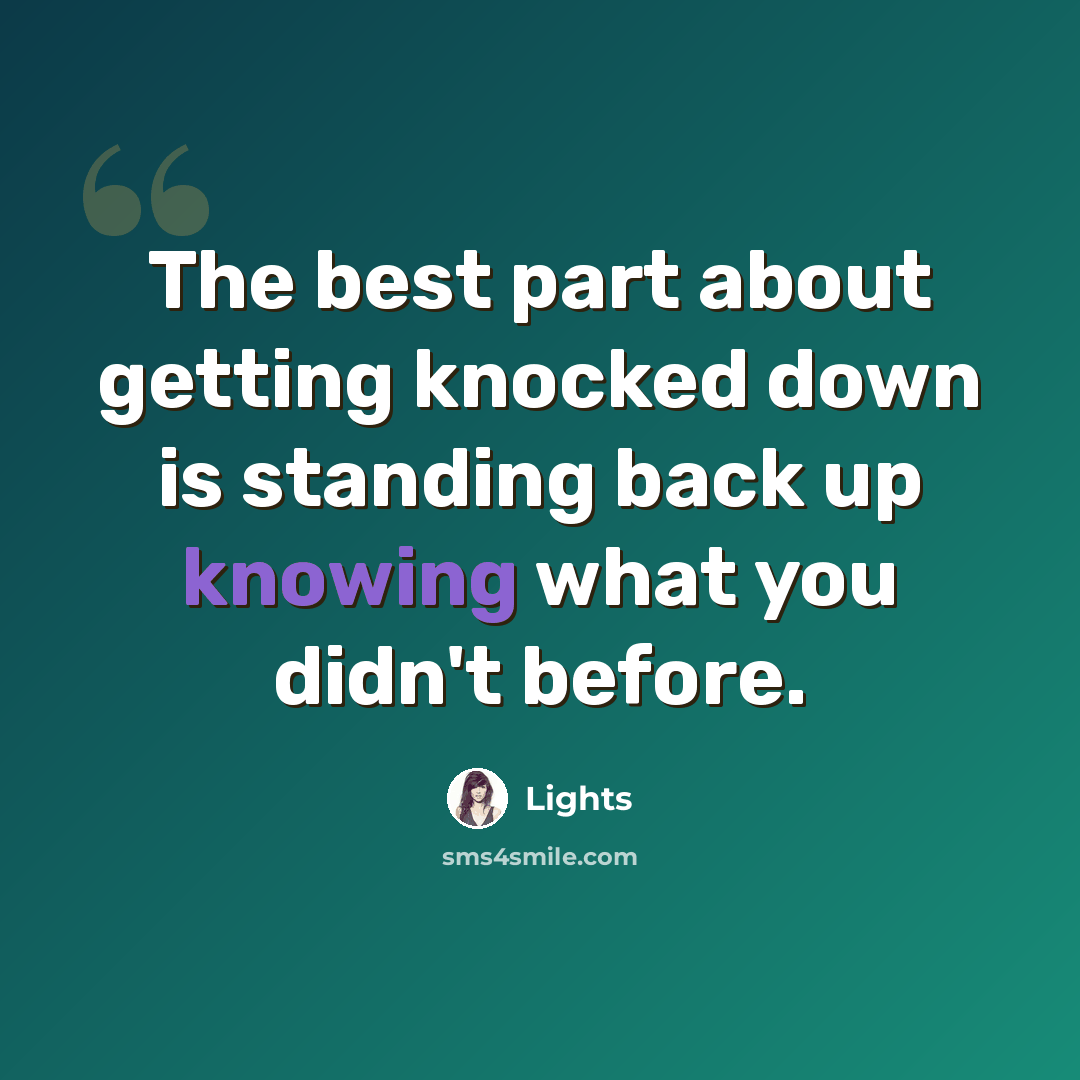 “The best part about getting knocked down is standing back up knowing what you didn't before.” quote by Lights