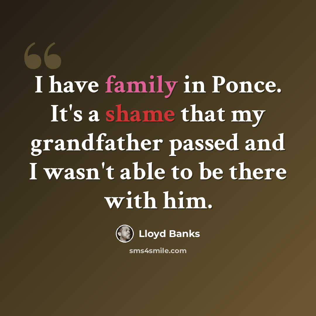 “I have family in Ponce. It's a shame that my grandfather passed and I wasn't able to be there with him.” quote by Lloyd Banks
