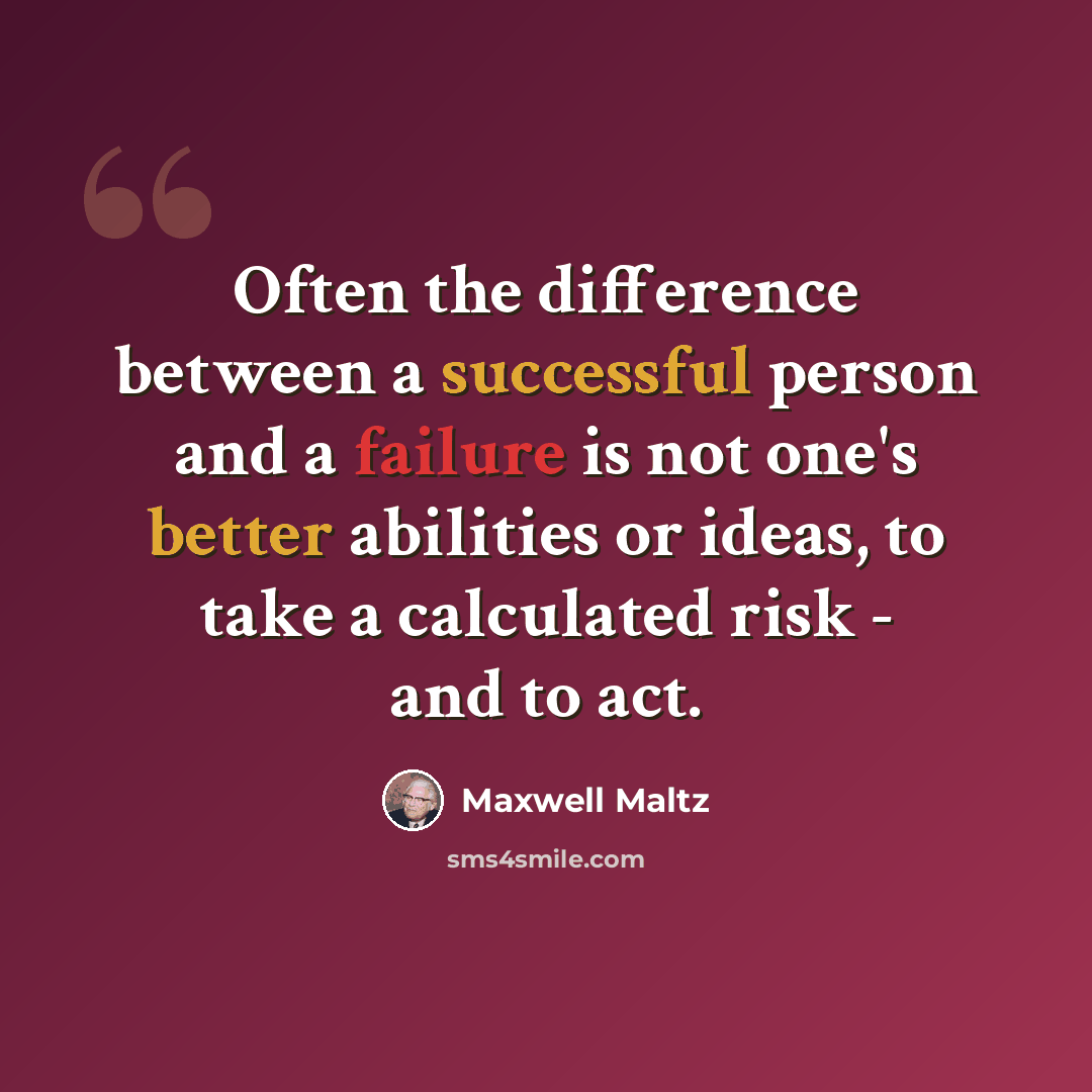 “Often the difference between a successful person and a failure is not one's better abilities or ideas, to take a calculated risk - and to act.” quote by Maxwell Maltz