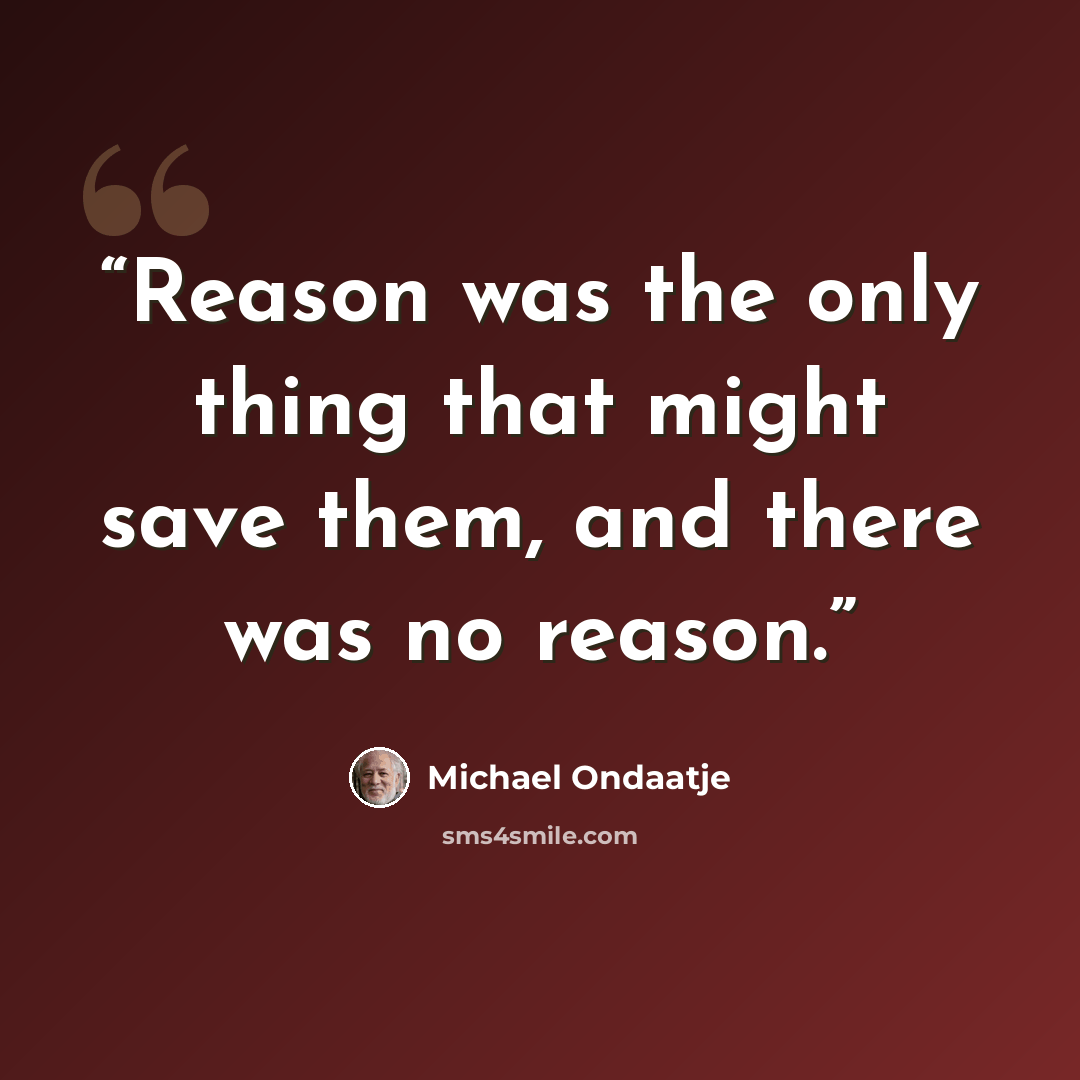 “Reason was the only thing that might save them, and there was no reason.” quote by Michael Ondaatje